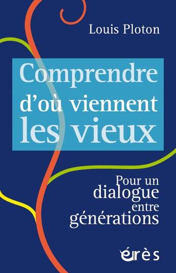 Couverture du livre « Comprendre d'où viennent les vieux : pour un dialogue entre générations » de Louis Ploton aux éditions Eres