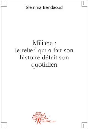 Couverture du livre « Miliana : le relief qui a fait son histoire défait son quotidien » de Slemnia Bendaoud aux éditions Edilivre