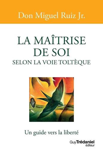 Couverture du livre « La maîtrise de soi selon la voie toltèque : un guide vers la liberté » de Miguel Jr Ruiz aux éditions Guy Trédaniel