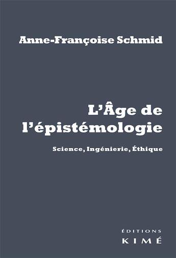 Couverture du livre « L'âge de l'épistémologie ; science, ingénierie, éthique » de Anne-Francois Schmid aux éditions Kime