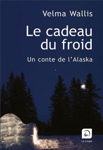 Couverture du livre « Le cadeau du froid ; un conte de l'Alaska » de Velma Wallis aux éditions Editions De La Loupe