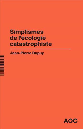 Couverture du livre « Simplismes de l'écologie catastrophiste ; contre les collapsologues et les optimistes béats, réaffirmer le catastrophisme éclairé » de Jean-Pierre Dupuy aux éditions Aoc