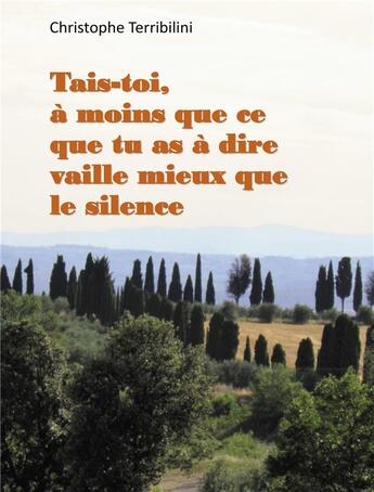 Couverture du livre « Tais-toi, à moins que ce que tu as a dire vaille mieux que le silence » de Christophe Terribilini aux éditions Bookelis