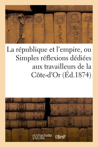 Couverture du livre « La republique et l'empire, ou simples reflexions dediees aux travailleurs de la cote-d'or - (2e edit » de  aux éditions Hachette Bnf