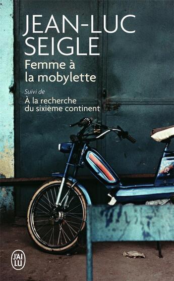Couverture du livre « Femme à la mobylette ; à la recherche du sixième continent » de Jean-Luc Seigle aux éditions J'ai Lu