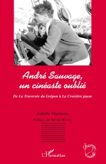 Couverture du livre « André Sauvage, un cinéaste oublié ; de la traversée du Grépon à la croisière jaune » de Isabelle Marinone aux éditions Editions L'harmattan