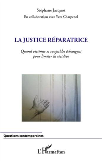 Couverture du livre « La justice réparatrice ; quand victimes et coupables échangent pour limiter la récidive » de Stephane Jacquot et Yves Charpenel aux éditions L'harmattan