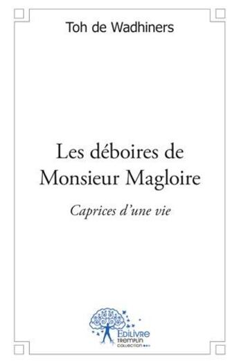 Couverture du livre « Les déboires de Monsieur Magloire ; caprices d'une vie » de Toh De Wadhiners aux éditions Edilivre