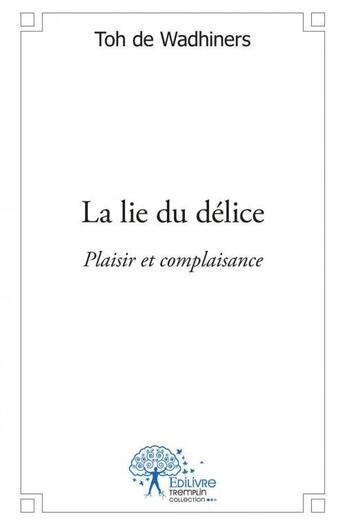 Couverture du livre « La lie du delice - plaisir et complaisance » de Toh De Wadhiners aux éditions Edilivre