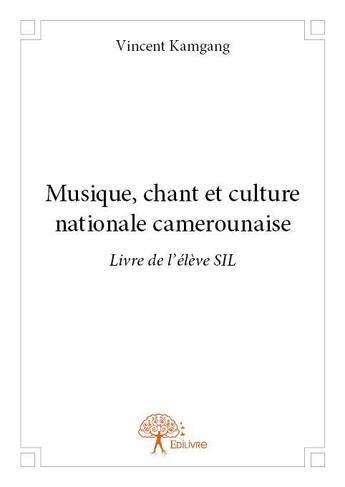 Couverture du livre « Musique, chant et culture nationale camerounaise ; livre de l'élève SIL » de Vincent Kamgang aux éditions Edilivre