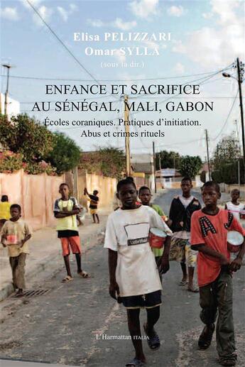 Couverture du livre « Enfance et sacrifice au Sénégal, Mali, Gabon ; écoles coraniques, pratiques d'initiation, abus et crimes rituels » de Elisa Pelizzari et Omar Sylla aux éditions L'harmattan