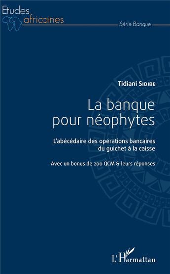 Couverture du livre « La banque pour néphytes ; l'abécédaire des opérations bancaires du guicher à la caisse, avec un bonnus de 200 QCM et leurs réponses » de Tidiani Sidibe aux éditions L'harmattan