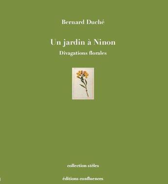 Couverture du livre « Un jardin a Ninon ; divagations florales » de Bernard Duche aux éditions Confluences