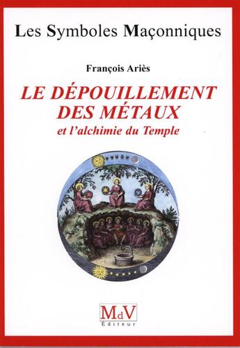 Couverture du livre « Les symboles maçonniques Tome 24 : le dépouillement des métaux ; et l'alchimie du Temple » de Francois Aries aux éditions Maison De Vie