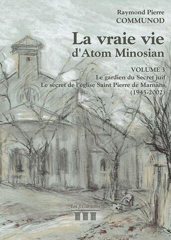 Couverture du livre « La vraie vie d'Atom Minosian t.3 ; le gardien du secret juif ; le secret de l'église Saint Pierre de Marnans (1945-2002) » de Raymond Pierre Communod aux éditions Les Trois Colonnes