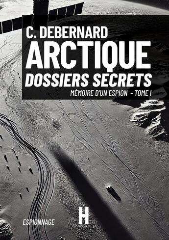 Couverture du livre « Mémoire d'un espion Tome 1 : Arctique : dossiers secrets » de C. Debernard aux éditions Heracles Editions