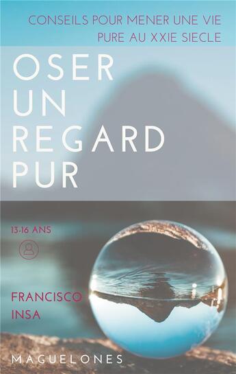 Couverture du livre « Oser un regard pur - conseils pour mener une vie pure au xxie siecle » de Francisco Insa aux éditions Boleine