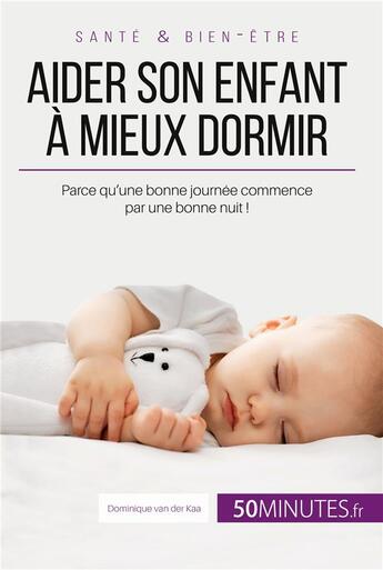 Couverture du livre « Aider son enfant a mieux dormir - premiere partie - parce qu'une bonne journee commence par une bonn » de Dominique Van Der Kaa et Celine Faidherbe aux éditions 50minutes.fr