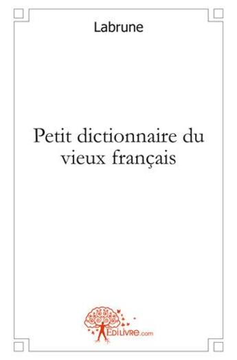 Couverture du livre « Petit dictionnaire du vieux français » de Labrune aux éditions Edilivre