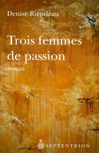 Couverture du livre « Trois femmes de passion » de Denise Riendeau aux éditions Septentrion