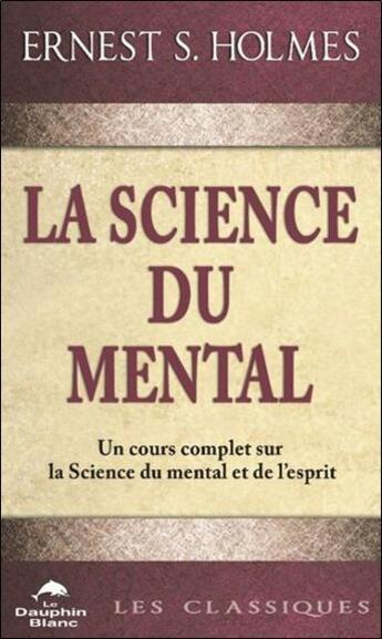 Couverture du livre « La science du mental : Un cours complet sur la science du mental et de l'esprit » de Ernest S. Holmes aux éditions Dauphin Blanc