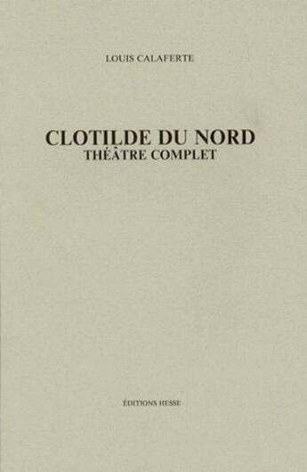 Couverture du livre « Clotilde du nord ; théâtre complet » de Louis Calaferte aux éditions Hesse
