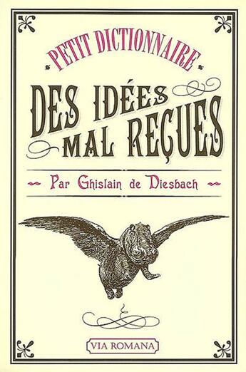 Couverture du livre « Dictionnaire des idées mal reçues » de Ghislain De Diesbach aux éditions Via Romana