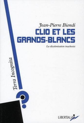 Couverture du livre « Clio et les grands-blancs ; la décolonisation inachevée » de Jean-Pierre Biondi aux éditions Libertalia