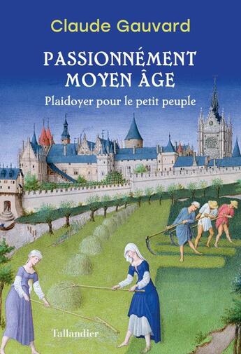 Couverture du livre « Passionnément Moyen Age : plaidoyer pour le petit peuple » de Claude Gauvard aux éditions Tallandier