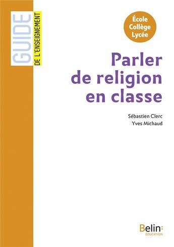 Couverture du livre « GUIDE BELIN DE L'ENSEIGNEMENT : parler de religion en classe » de Yves Michaud et Sebastien Clerc aux éditions Belin Education