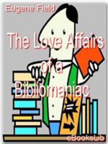 Couverture du livre « The Love Affairs of a Bibliomaniac » de Eugene Field aux éditions Ebookslib