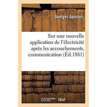 Couverture du livre « Sur une nouvelle application de l'électricité après les accouchements, communication : Académie de médecine de Paris, séance du 19 avril 1881 » de Apostoli Georges aux éditions Hachette Bnf