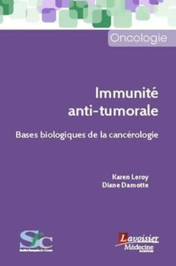 Couverture du livre « Immunité anti-tumorale ; bases biologiques de la cancérologie » de Karen Leroy et Diane Damotte aux éditions Lavoisier Medecine Sciences