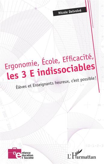 Couverture du livre « Ergonomie, école, efficacité, les 3E indissociables ; élèves et enseignants heureux, c'est possible ! » de Nicole Delvolve aux éditions L'harmattan