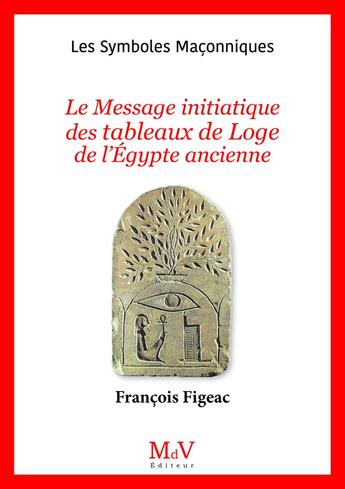 Couverture du livre « Les symboles maçonniques Tome 106 : Le message initiatique des tableaux de loge de l'Egypte ancienne » de Francois Figeac aux éditions Maison De Vie