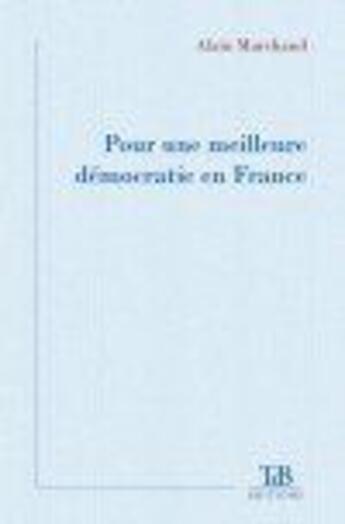 Couverture du livre « Pour une meilleure démocratie en France » de Alain Marchand aux éditions Tdb