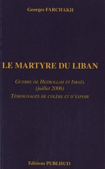 Couverture du livre « Le martyre du liban. guerre de hezbollah et israel (juillet 2006). temoignages de colere et d'espoir » de Georges Farchakh aux éditions Publisud