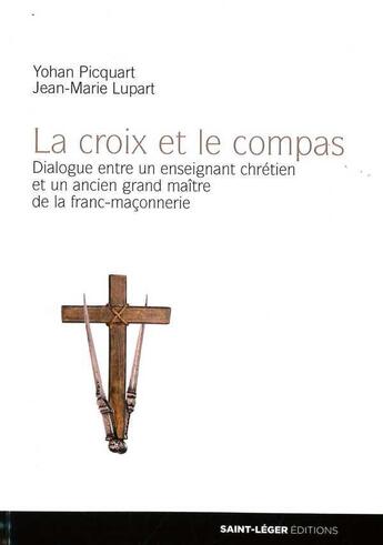 Couverture du livre « La croix et le compas, dialogue entre un enseignant chrétien et un ancien grand maître de la franc-maçonnerie » de Yohan Picquart et Jean-Marie Lupart aux éditions Saint-leger