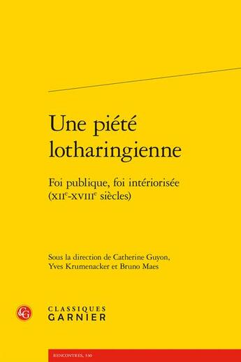 Couverture du livre « Une piété lotharingienne : foi publique, foi intériorisée (XIIe-XVIIIe siècles) » de Yves Krumenacker et Catherine Guyon et Bruno Maes et Collectif aux éditions Classiques Garnier