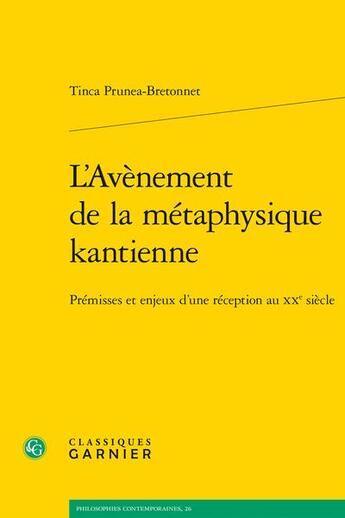 Couverture du livre « L'avènement de la métaphysique kantienne : prémisses et enjeux d'une réception au XXe siècle » de Tinca Prunea Bretonnet aux éditions Classiques Garnier