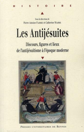 Couverture du livre « Les antijésuites ; discours, figures et lieux de l'antijésuitisme à l'époque moderne » de Pierre-Antoine Fabre et Catherine Maire aux éditions Pu De Rennes