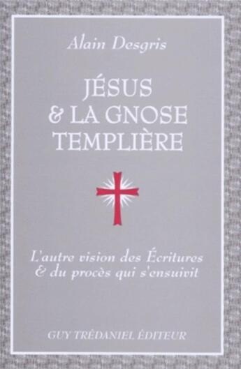 Couverture du livre « Jesus et la gnose templiere - l'autre vision des ecritures et du proces qui s'ensuivit » de Alain Desgris aux éditions Guy Trédaniel