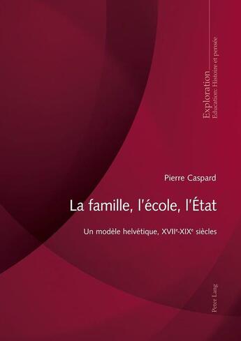 Couverture du livre « La famille, l'école, l'État : Un modèle helvétique, XVIIe-XIXe siècles... » de Pierre Caspard aux éditions P.i.e. Peter Lang