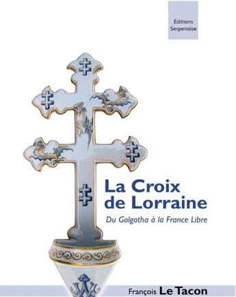Couverture du livre « La croix de Lorraine : du Golgotha à la France Libre » de Francois Le Tacon aux éditions Serpenoise