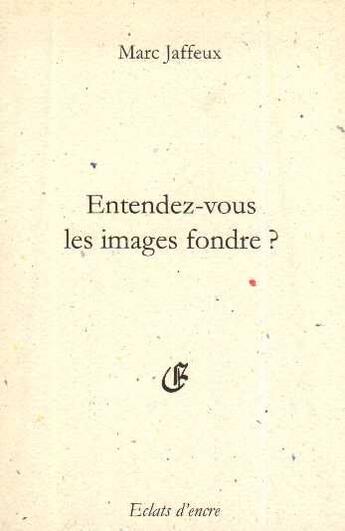 Couverture du livre « Entendez-vous les images fondre ? » de Marc Jaffeux aux éditions Eclats D'encre