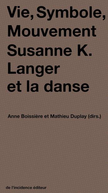 Couverture du livre « Vie, symbole, mouvement ; Susanne K. Langer et la danse » de Anne Boissiere et Mathieu Duplay aux éditions De L'incidence