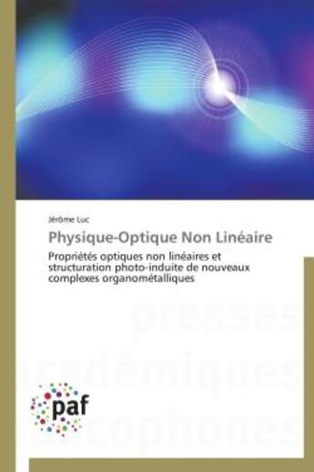 Couverture du livre « Physique-optique non linéaire ; propriétés optiques non linéaires et structuration photo-induite de nouveaux complexes organométalliques » de Jerome Luc aux éditions Presses Academiques Francophones