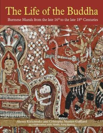 Couverture du livre « The life of the Buddha : burmese murals from the late 16th to the late 18th centuries » de Alexey Kirichenko et Cristophe Munier-Gaillard et Minbu Aung Kyaing aux éditions River Books