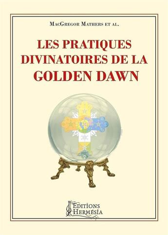 Couverture du livre « Les pratiques divinatoires de la Golden Dawn » de Alesteir Crowley et Macgregor Mathers aux éditions Hermesia