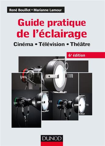 Couverture du livre « Guide pratique de l'éclairage ; cinéma, télévision, théâtre (6e édition) » de Rene Bouillot et Marianne Lamour aux éditions Dunod